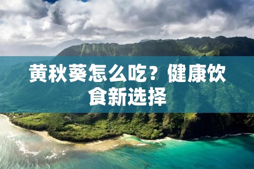 黄秋葵怎么吃?健康饮食新选择 黄秋葵怎么吃?健康饮食新选择