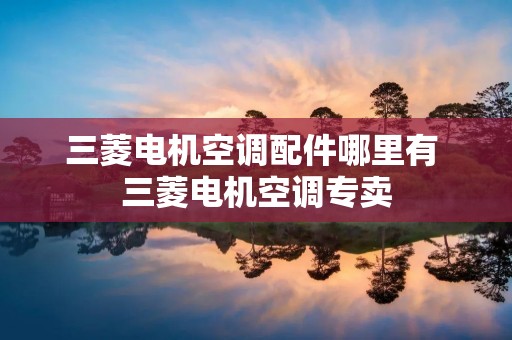 三菱电机空调配件哪里有 三菱电机空调专卖 三菱电机空调配件哪里有 三菱电机空调专卖