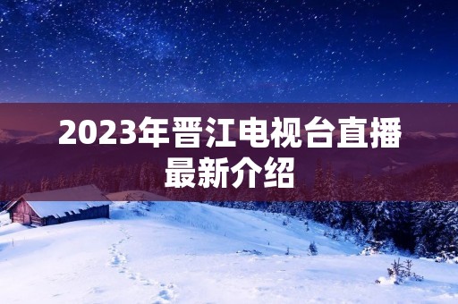 2023年晋江电视台直播最新介绍