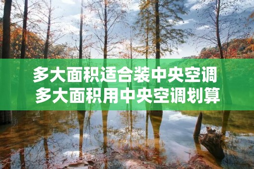 多大面积适合装中央空调 多大面积用中央空调划算 多大面积适合装中央空调 多大面积用中央空调划算
