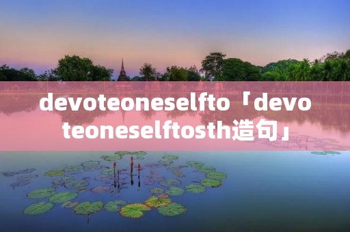 devoteoneselfto「devoteoneselftosth造句」
