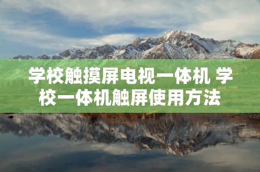 学校触摸屏电视一体机 学校一体机触屏使用方法 学校触摸屏电视一体机 学校一体机触屏使用方法