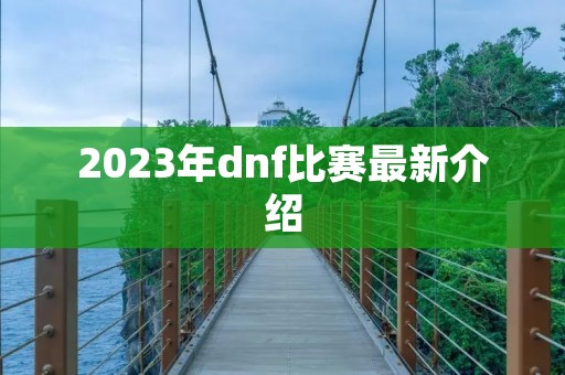 2023年dnf比赛最新介绍
