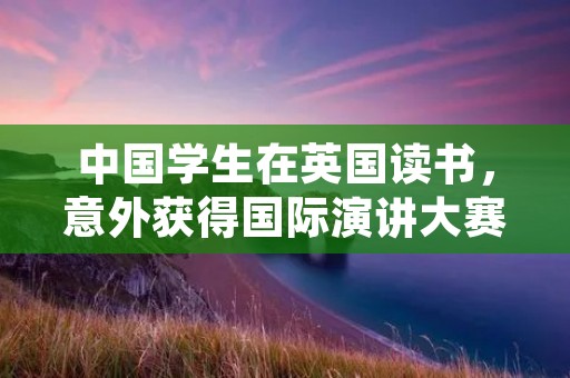 中国学生在英国读书,意外获得国际演讲大赛冠军的喜出望外的拼音