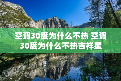 空调30度为什么不热 空调30度为什么不热吉祥星