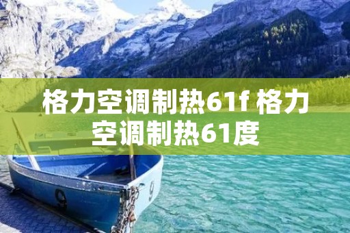 格力空调制热61f 格力空调制热61度