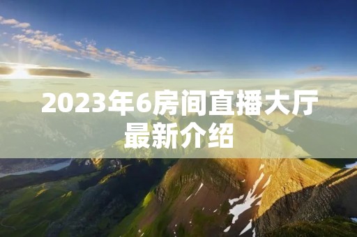 2023年6房间直播大厅最新介绍