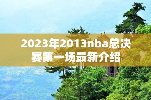 2023年2013nba总决赛第一场最新介绍