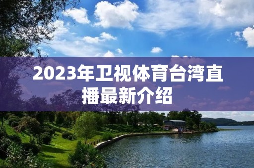 2023年卫视体育台湾直播最新介绍 2023年卫视体育台湾直播最新介绍
