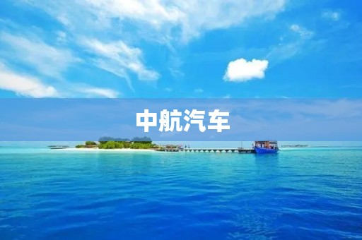 中航汽车：中国智能汽车的领跑者