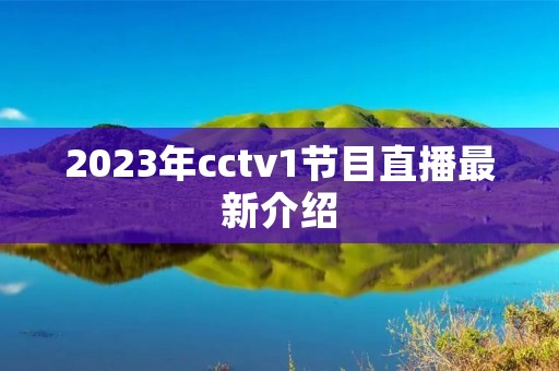 2023年cctv1节目直播最新介绍