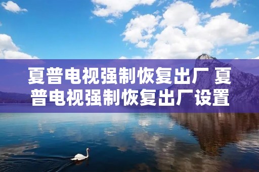 夏普电视强制恢复出厂 夏普电视强制恢复出厂设置