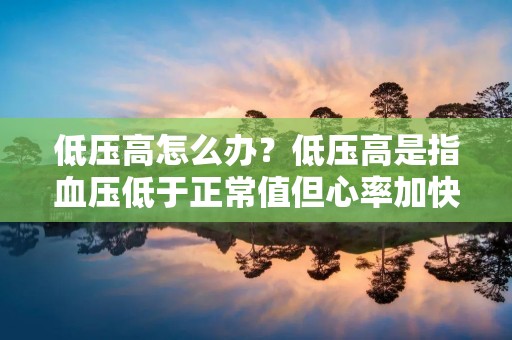 低压高怎么办?低压高是指血压低于正常值但心率加快,表现为头晕、乏力、心慌、出汗等症状。低压高的原因很多,如饮食不当、缺乏运动、长期熬夜、失眠等。对于低压高的人群来说,如何调节自己的身体状况,让自己恢复到正常状态呢? 低压高怎么办?低压高是指血压低于正常值但心率加快,表现为头晕、乏力、心慌、出汗等症状。低压高的原因很多,如饮食不当、缺乏运动、长期熬夜、失眠等。对于低压高的人群来说,如何调节自己的身体状况,让自己恢复到正常状态呢?