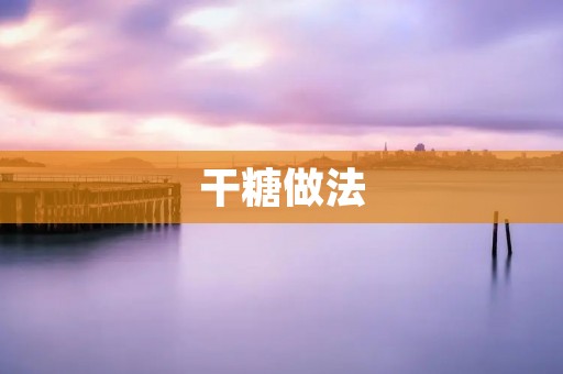 干糖做法:传统手工制作,让你品尝到地道的甜蜜味道 干糖做法:传统手工制作,让你品尝到地道的甜蜜味道