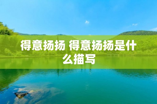 得意扬扬 得意扬扬是什么描写