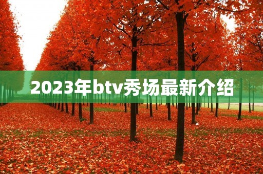 2023年btv秀场最新介绍 2023年btv秀场最新介绍