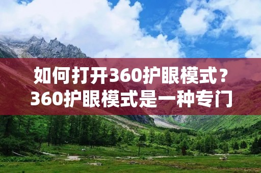 如何打开360护眼模式？360护眼模式是一种专门为用户提供眼部保护的功能，它可以减轻长时间使用电脑对眼睛造成的伤害。如果您想要使用这个功能，本文将为您提供详细的操作指南。