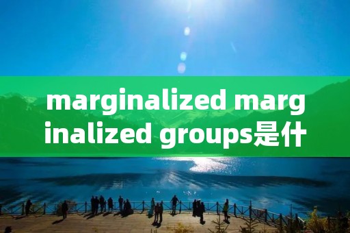 marginalized marginalized groups是什么意思