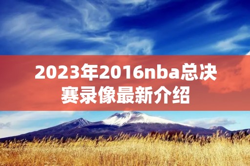 2023年2016nba总决赛录像最新介绍