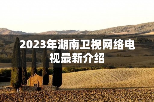 2023年湖南卫视网络电视最新介绍