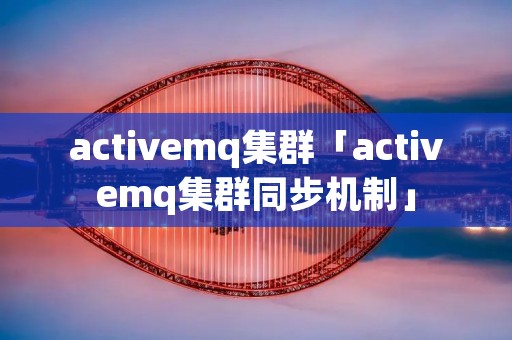 activemq集群「activemq集群同步机制」