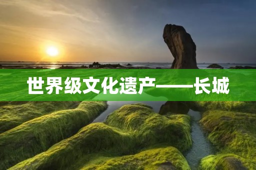 世界级文化遗产——长城 世界级文化遗产——长城