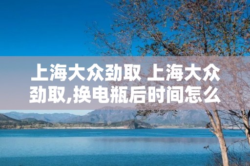 上海大众劲取 上海大众劲取,换电瓶后时间怎么调整