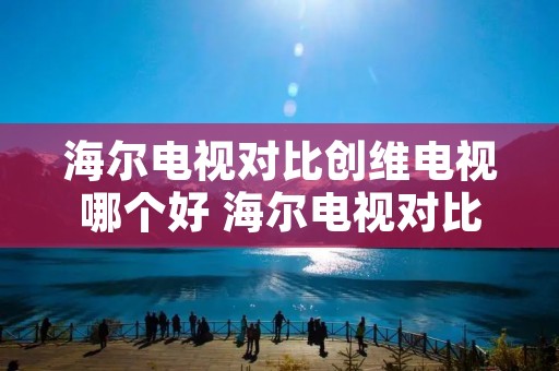 海尔电视对比创维电视哪个好 海尔电视对比创维电视哪个好一点