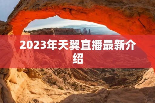 2023年天翼直播最新介绍 2023年天翼直播最新介绍