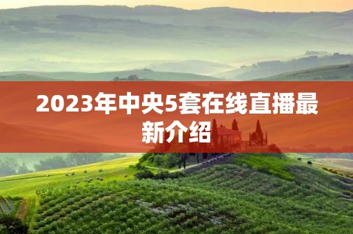 2023年中央5套在线直播最新介绍