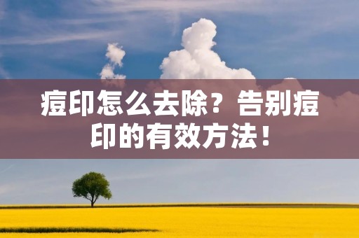 痘印怎么去除?告别痘印的有效方法! 痘印怎么去除?告别痘印的有效方法!