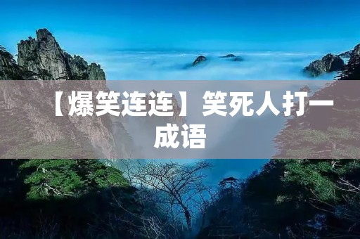 【爆笑连连】笑死人打一成语