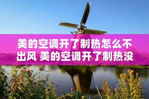 美的空调开了制热怎么不出风 美的空调开了制热没反应