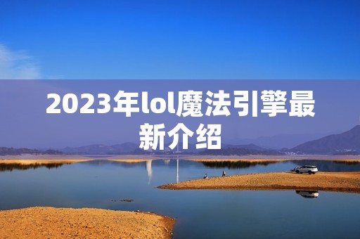 2023年lol魔法引擎最新介绍 2023年lol魔法引擎最新介绍