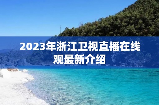 2023年浙江卫视直播在线观最新介绍 2023年浙江卫视直播在线观最新介绍