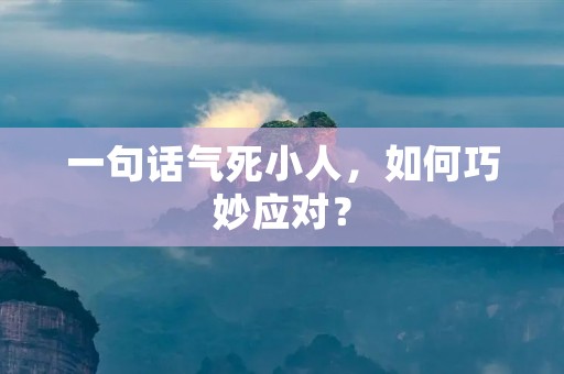 一句话气死小人,如何巧妙应对?