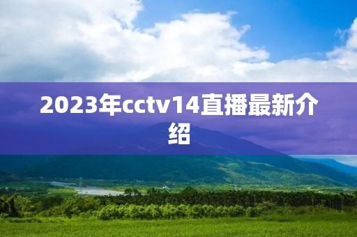 2023年cctv14直播最新介绍