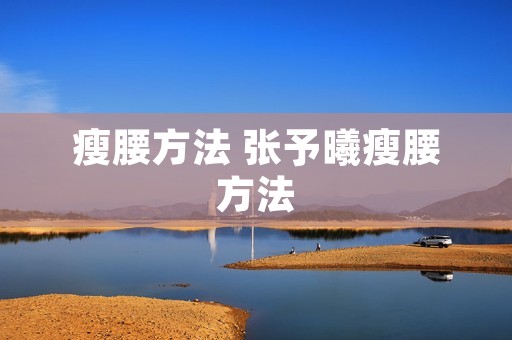 瘦腰方法 张予曦瘦腰方法