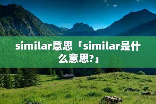 similar意思「similar是什么意思?」