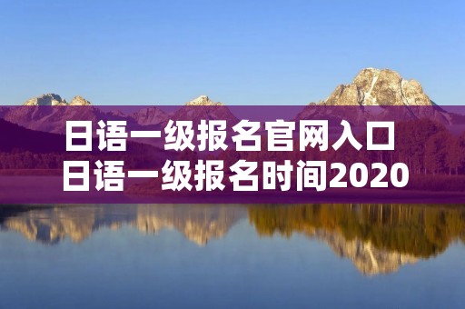 日语一级报名官网入口 日语一级报名时间2020官网