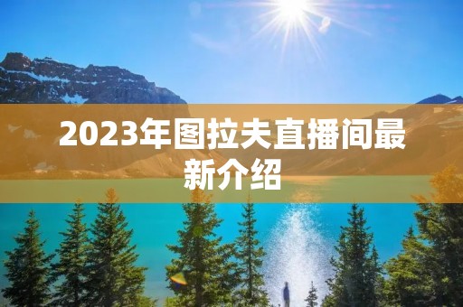 2023年图拉夫直播间最新介绍
