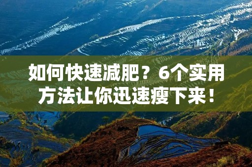 如何快速减肥?6个实用方法让你迅速瘦下来! 如何快速减肥?6个实用方法让你迅速瘦下来!
