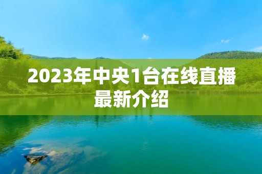 2023年中央1台在线直播最新介绍 2023年中央1台在线直播最新介绍
