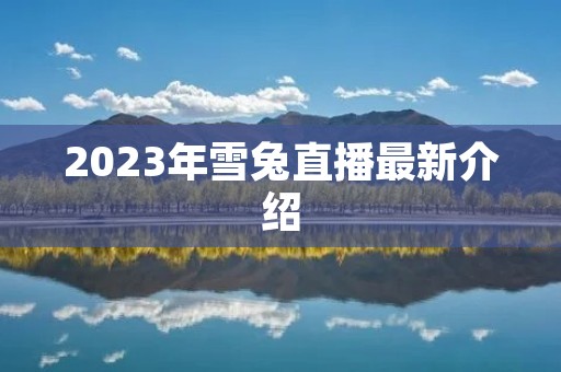 2023年雪兔直播最新介绍
