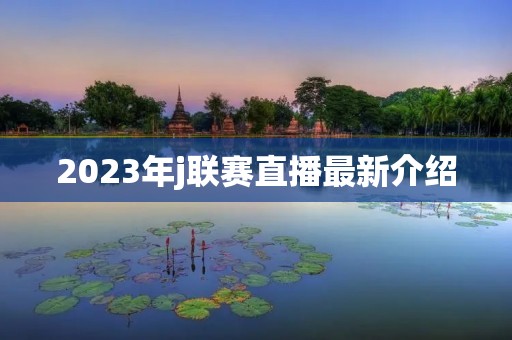 2023年j联赛直播最新介绍 2023年j联赛直播最新介绍