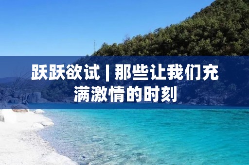 跃跃欲试 | 那些让我们充满激情的时刻