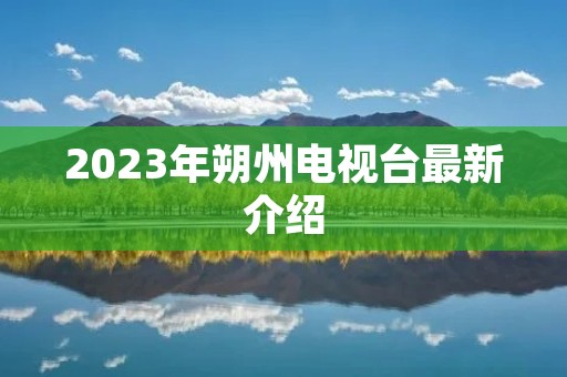 2023年朔州电视台最新介绍