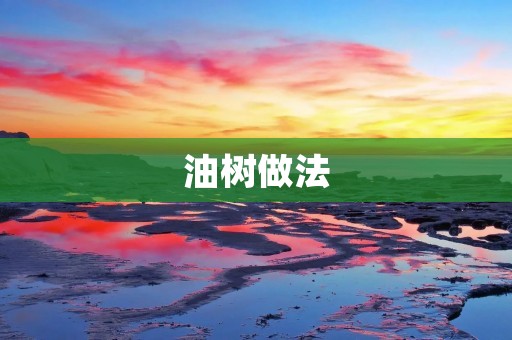 油树做法:如何制作美味的油树菜 油树做法:如何制作美味的油树菜