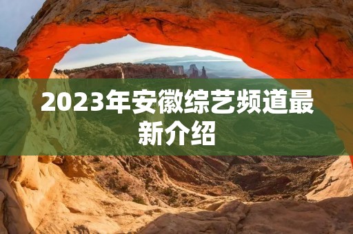 2023年安徽综艺频道最新介绍