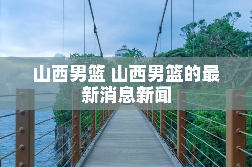 山西男篮 山西男篮的最新消息新闻